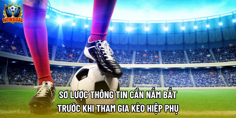 Sơ lược thông tin cần nắm bắt trước khi tham gia kèo hiệp phụ