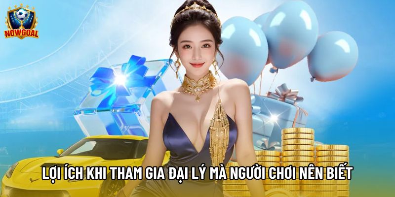 Lợi ích khi tham gia đại lý mà người chơi nên biết