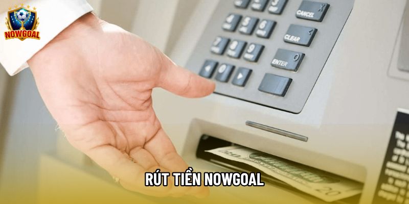 Rút Tiền Nowgoal An Toàn Và Nhanh Chóng Cho Hội Viên