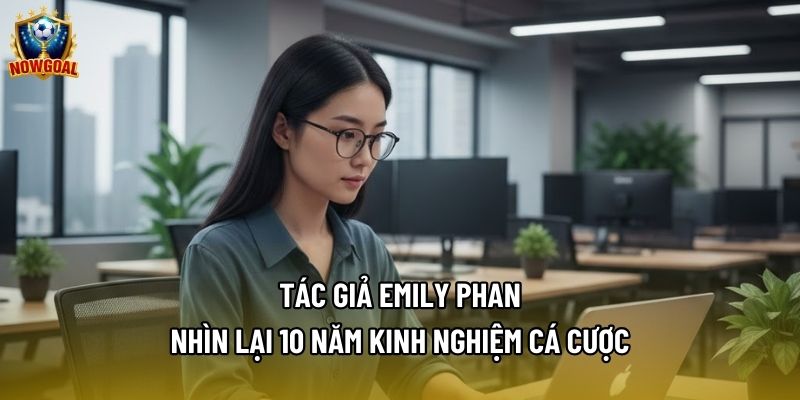 Tác Giả Emily Phan - Nhìn Lại 10 Năm Kinh Nghiệm Cá Cược