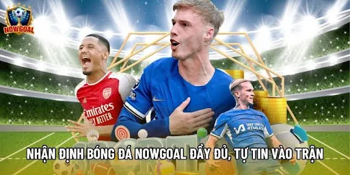 Nhận định bóng đá Nowgoal đầy đủ, tự tin vào trận